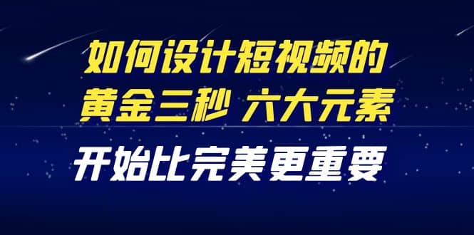 教你如何设计短视频的黄金三秒，六大元素，开始比完美更重要（27节课） - 趣酷猫