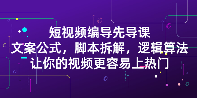 短视频编导先导课：​文案公式，脚本拆解，逻辑算法，让你的视频更容易上热门-百盟网