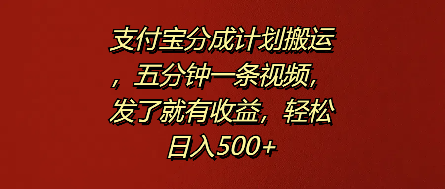 支付宝分成计划搬运，五分钟一条视频，发了就有收益，轻松日入500+ - 趣酷猫