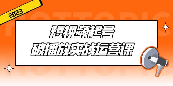 短视频起号·破播放实战运营课，用通俗易懂大白话带你玩转短视频 - 趣酷猫