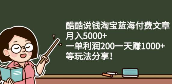 酷酷说钱淘宝蓝海付费文章:月入5000+一单利润200一天赚1000+(等玩法分享)-百盟网