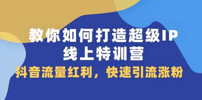 教你如何打造超级IP线上特训营，抖音流量红利新机遇-百盟网