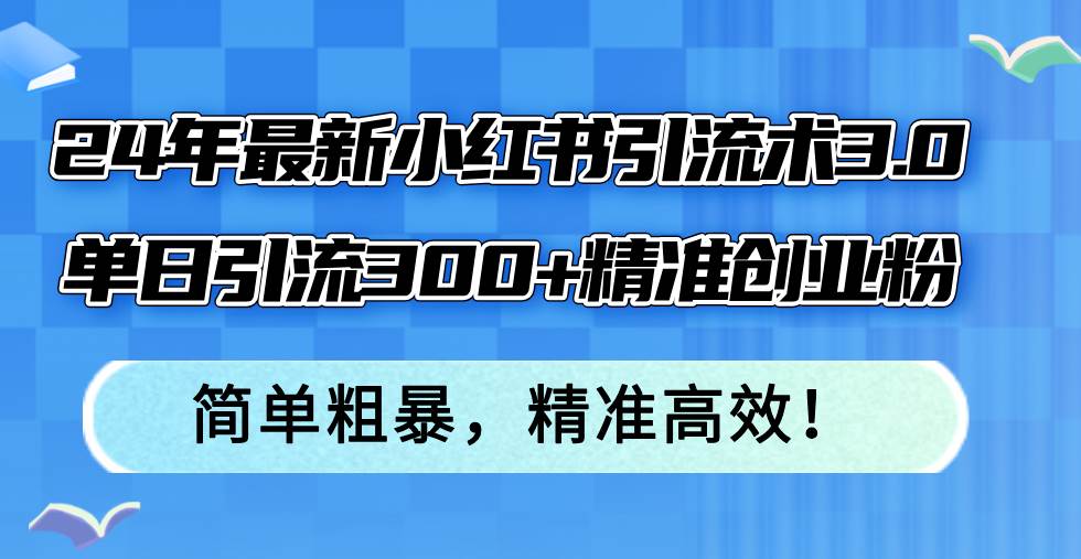 24年最新小红书引流术3.0，单日引流300+精准创业粉，简单粗暴，精准高效！ - 趣酷猫