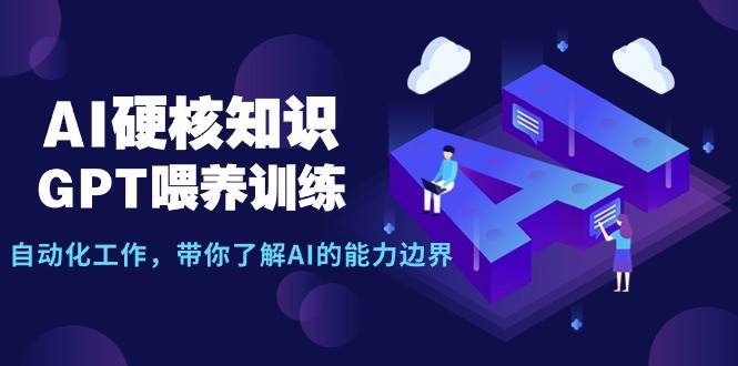 AI硬核知识-GPT喂养训练，自动化工作，带你了解AI的能力边界（10节课） - 趣酷猫