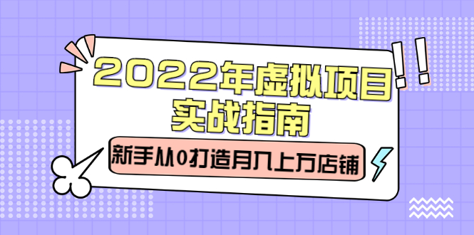 2022年虚拟项目实战指南，新手从0打造月入上万店铺【视频课程】-百盟网