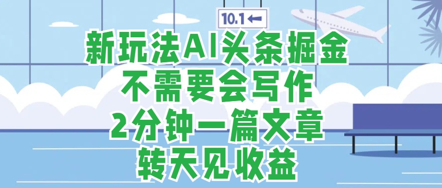 新玩法AI头条掘金，顺应大局总不会错，2分钟一篇原创文章，不需要会写作，AI自动生成，转天见收益，长久可操作，小白直接上手毫无压力-百盟网