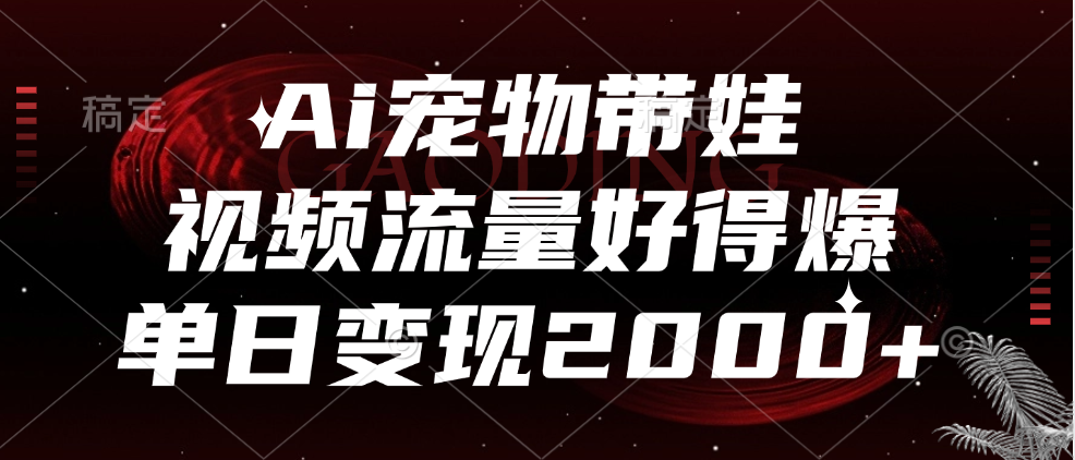 Ai宠物带娃，视频流量好得爆，单日变现2000+ - 趣酷猫