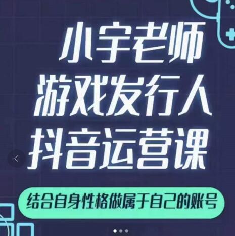 小宇老师游戏发行人实战课，非常适合想把抖音做个副业的人，或者2次创业的人-百盟网