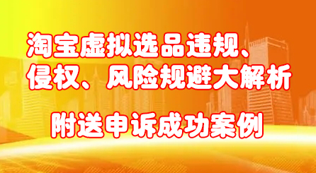 淘宝虚拟选品违规、侵权、风险规避大解析，附送申诉成功案例！-百盟网