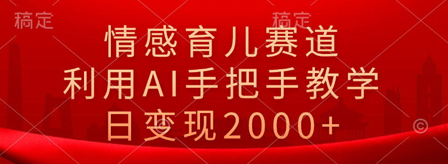 情感育儿赛道，利用AI手把手教学，日变现2000+-百盟网