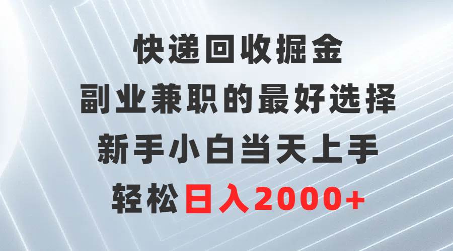 快递回收掘金，副业兼职的最好选择，新手小白当天上手，轻松日入2000+ - 趣酷猫