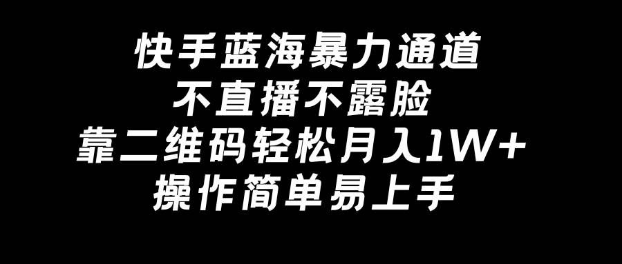 快手蓝海暴力通道，不直播不露脸，靠二维码轻松月入1W+，操作简单易上手 - 趣酷猫