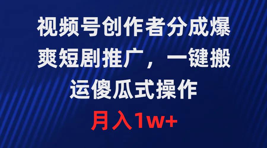 视频号创作者分成，爆爽短剧推广，一键搬运，傻瓜式操作，月入1w+ - 趣酷猫