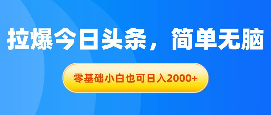 拉爆今日头条，简单无脑，零基础小白也可日入2000+ - 趣酷猫