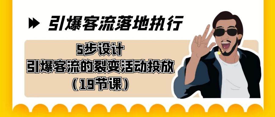 引爆-客流落地执行，5步设计引爆客流的裂变活动投放（19节课） - 趣酷猫