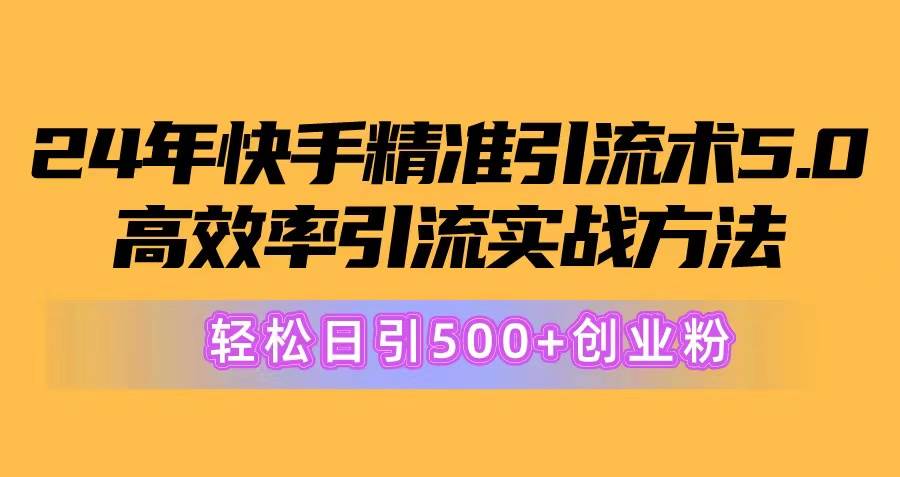 24年快手精准引流术5.0，高效率引流实战方法，轻松日引500+创业粉 - 趣酷猫