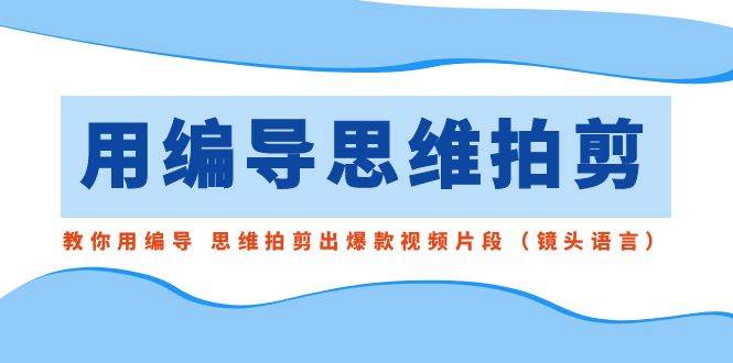 用编导的思维拍剪，教你用编导 思维拍剪出爆款视频片段（镜头语言） - 趣酷猫