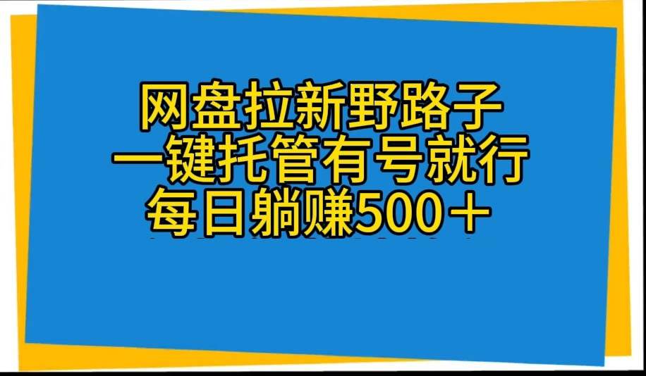 网盘拉新野路子，一键托管有号就行，全自动代发视频，每日躺赚500＋ - 趣酷猫