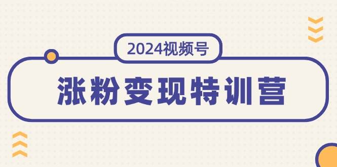 2024视频号-涨粉变现特训营：一站式打造稳定视频号涨粉变现模式（10节） - 趣酷猫