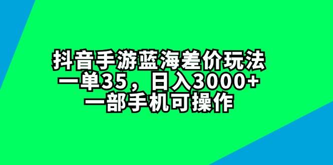 抖音手游蓝海差价玩法，一单35，日入3000+，一部手机可操作 - 趣酷猫