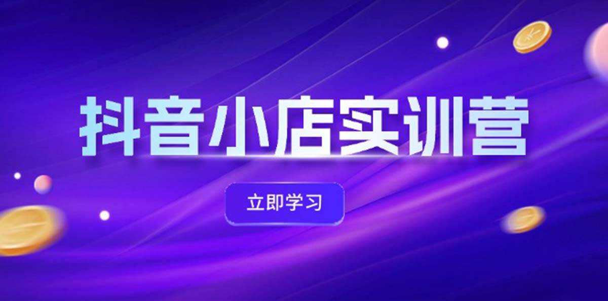 抖音小店最新实训营，提升体验分、商品卡 引流，投流增效，联盟引流秘籍 - 趣酷猫