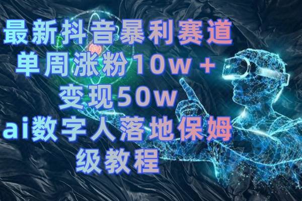 最新抖音暴利赛道，单周涨粉10w＋变现50w的ai数字人落地保姆级教程 - 趣酷猫