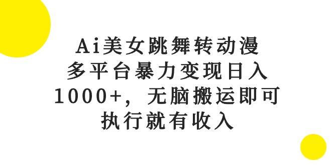 Ai美女跳舞转动漫，多平台暴力变现日入1000+，无脑搬运即可，执行就有收入 - 趣酷猫