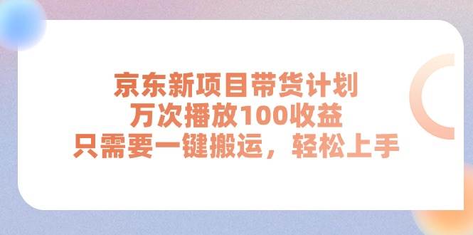 京东新项目带货计划，万次播放100收益，只需要一键搬运，轻松上手 - 趣酷猫