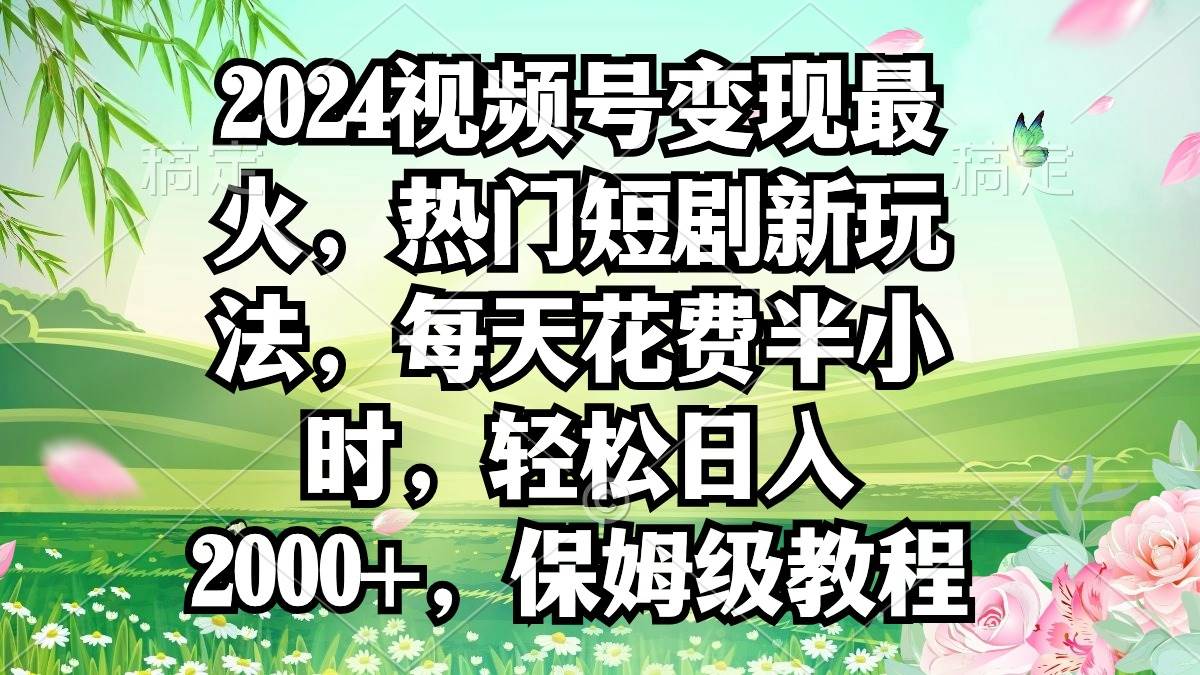 2024视频号变现最火，热门短剧新玩法，每天花费半小时，轻松日入2000+，… - 趣酷猫