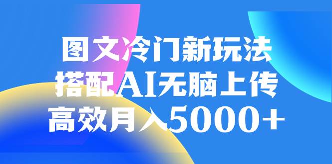 图文冷门新玩法，搭配AI无脑上传，高效月入5000+ - 趣酷猫