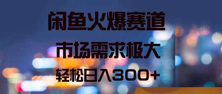 闲鱼火爆赛道，市场需求极大，轻松日入300+ - 趣酷猫