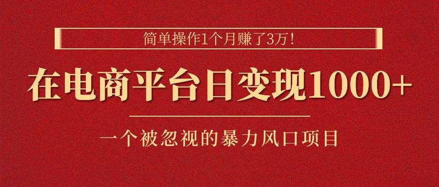 简单操作1个月赚了3万！在电商平台日变现1000+！一个被忽视的暴力风口…-百盟网