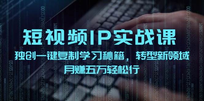 短视频 IP实战课，独创一键复制学习秘籍，转战新领域，月赚五万轻松行 - 趣酷猫