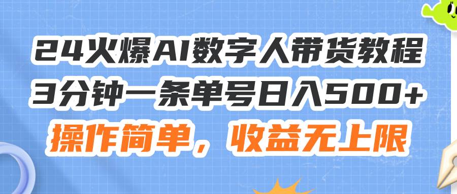 24火爆AI数字人带货教程，3分钟一条单号日入500+，操作简单，收益无上限 - 趣酷猫