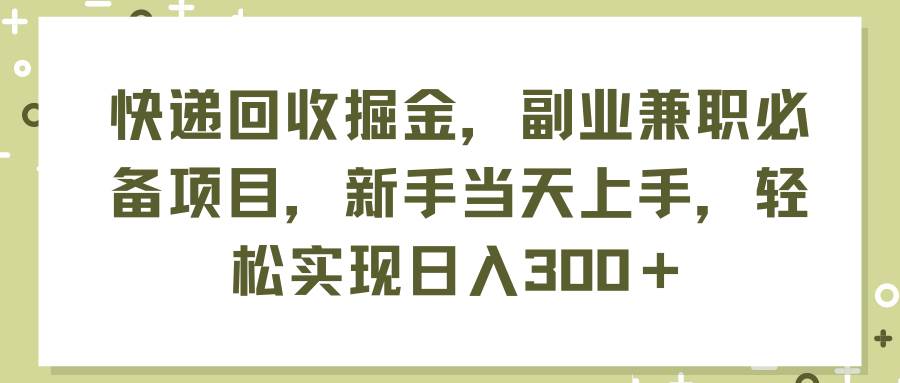 快递回收掘金，副业兼职必备项目，新手当天上手，轻松实现日入300＋ - 趣酷猫