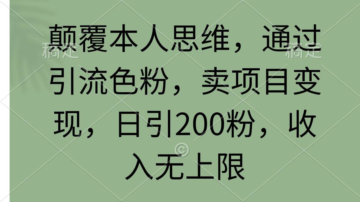 颠覆本人思维，通过引流色粉，卖项目变现，日引200粉，收入无上限 - 趣酷猫