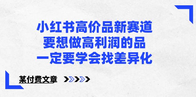 小红书高价品新赛道，要想做高利润的品，一定要学会找差异化【某付费文章】 - 趣酷猫