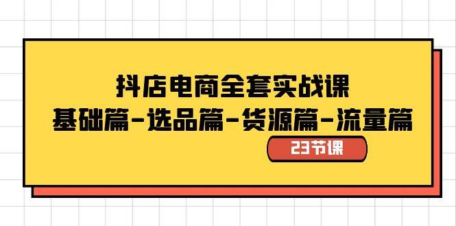 抖店电商全套实战课：基础篇-选品篇-货源篇-流量篇（23节课） - 趣酷猫