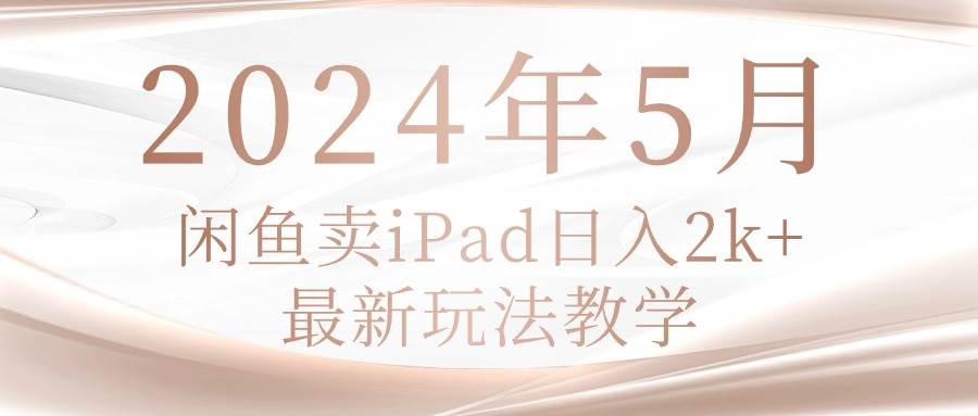 2024年5月闲鱼卖ipad日入2k，最新玩法教学 - 趣酷猫