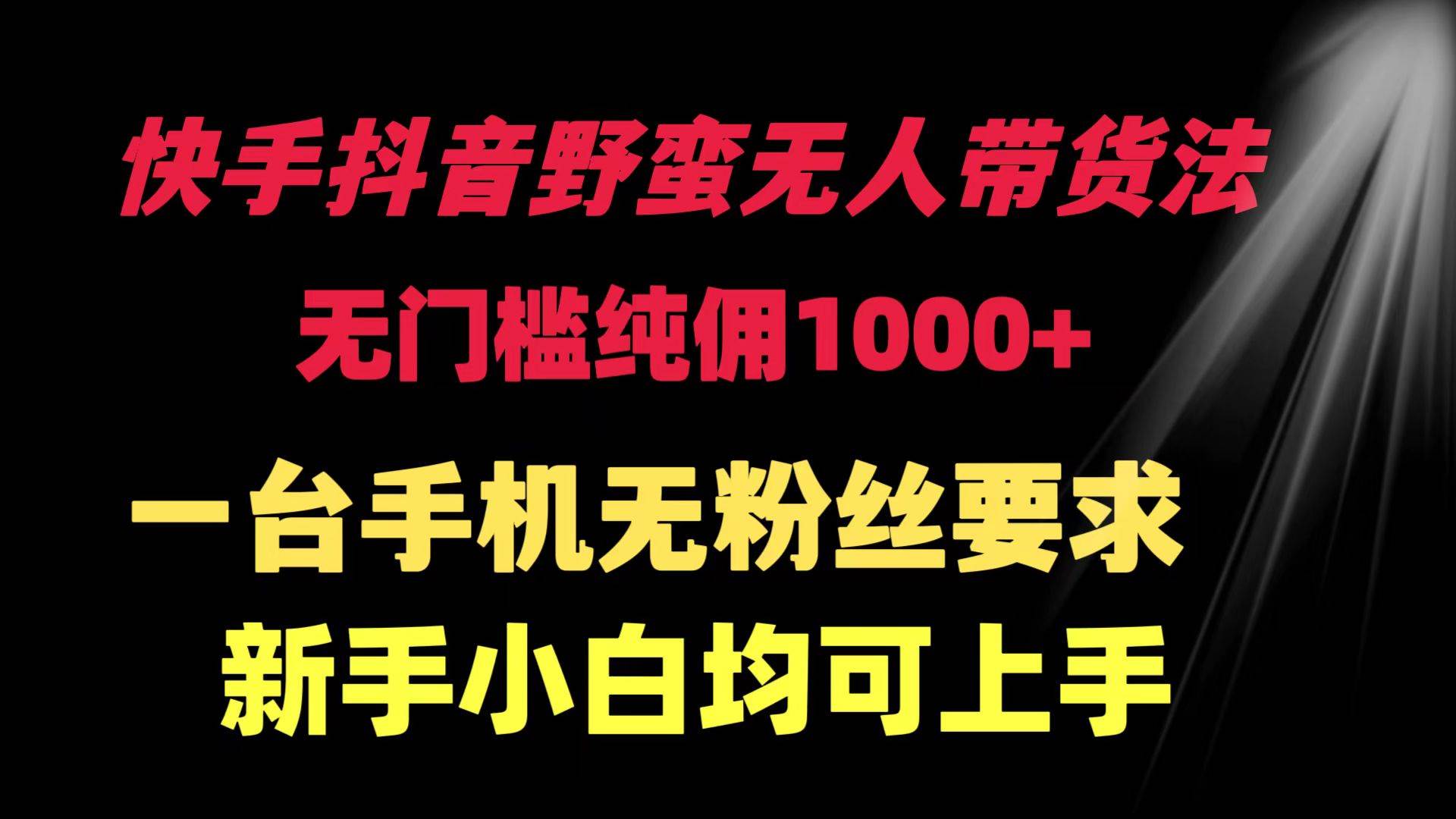 快手抖音野蛮无人带货法 无门槛纯佣1000+ 一台手机无粉丝要求新手小白… - 趣酷猫