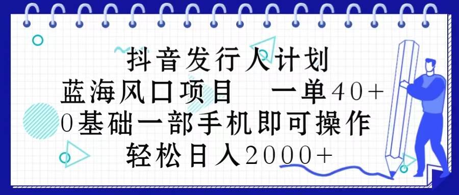 抖音发行人计划，蓝海风口项目 一单40，0基础一部手机即可操作 日入2000＋ - 趣酷猫