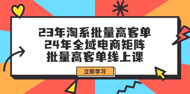 23年淘系批量高客单+24年全域电商矩阵，批量高客单线上课（109节课） - 趣酷猫