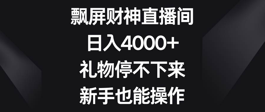 飘屏财神直播间，日入4000+，礼物停不下来，新手也能操作 - 趣酷猫