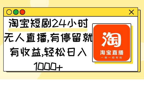 淘宝短剧24小时无人直播，有停留就有收益,轻松日入1000+ - 趣酷猫