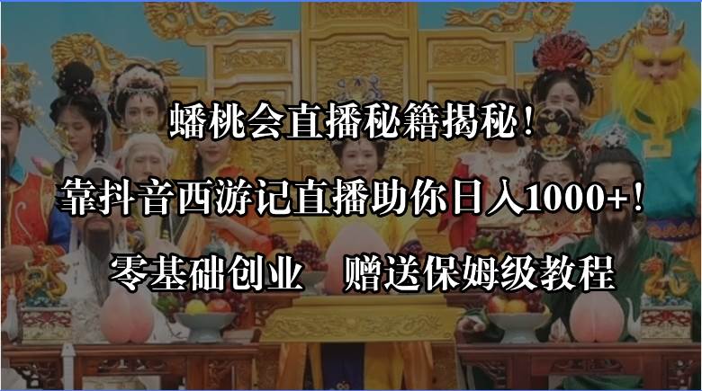 蟠桃会直播秘籍揭秘！靠抖音西游记直播日入1000+零基础创业，赠保姆级教程 - 趣酷猫