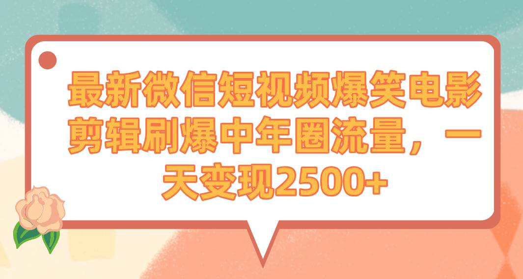 最新微信短视频爆笑电影剪辑刷爆中年圈流量，一天变现2500+ - 趣酷猫