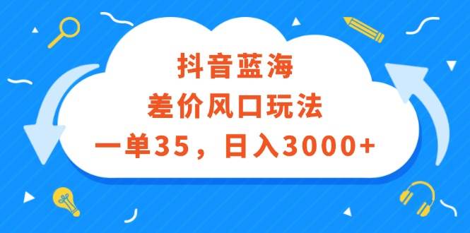 抖音蓝海差价风口玩法，一单35，日入3000+ - 趣酷猫