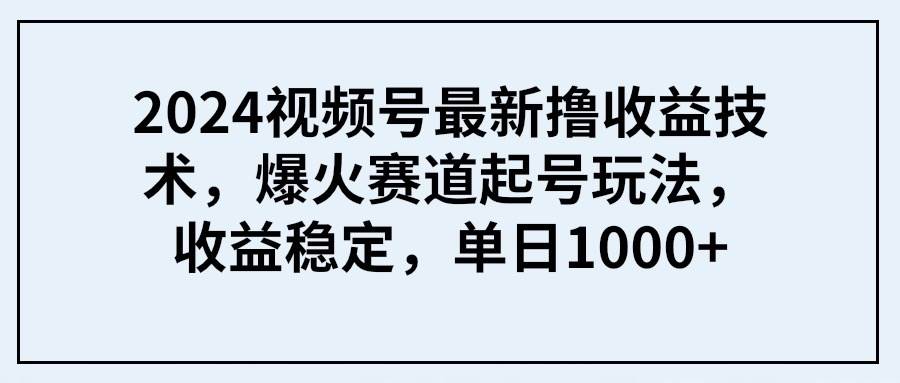 2024视频号最新撸收益技术，爆火赛道起号玩法，收益稳定，单日1000+ - 趣酷猫