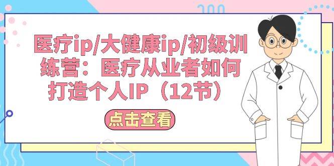 医疗ip/大健康ip/初级训练营：医疗从业者如何打造个人IP（12节） - 趣酷猫