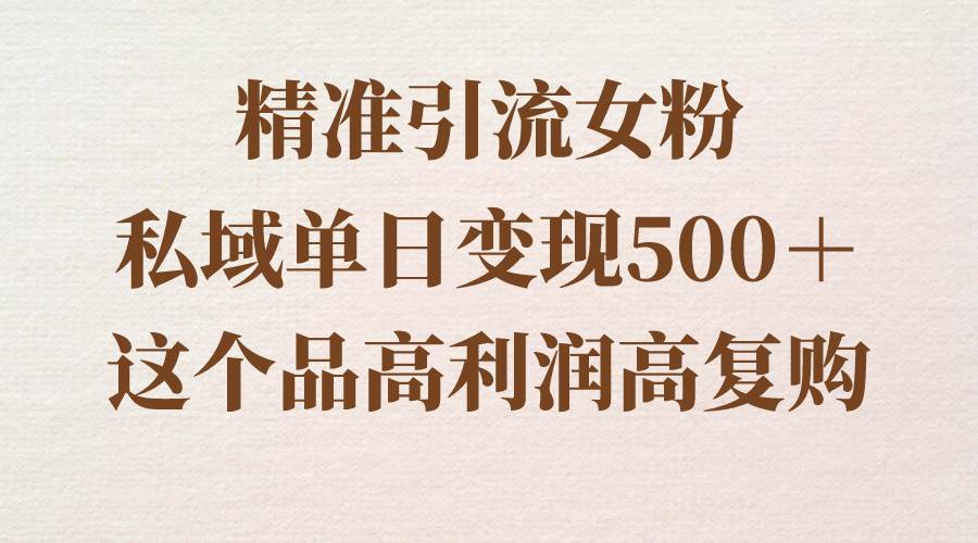 精准引流女粉，私域单日变现500＋，高利润高复购，保姆级实操教程分享 - 趣酷猫